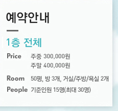 실시간예약 - 2층 전체 - Price : 주중 250,000원, 주말 350,000원, Room : 40평, 방 3개, 거실/주방/욕실 1개, People : 기준인원 15명(최대 20명)